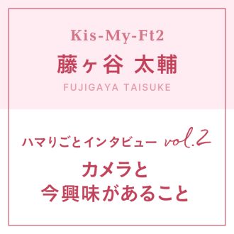 【Kis-My-Ft2】藤ヶ谷太輔のハマりごと
～カメラと今興味のあること～